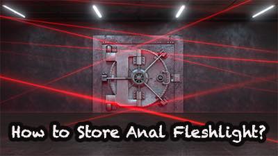 How to Store Anal Fleshlight